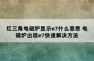 红三角电磁炉显示e7什么意思 电磁炉出现e7快速解决方法